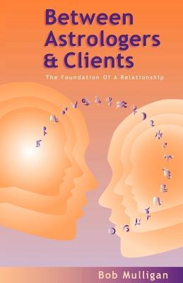Between Astrologers and Clients: The Foundation of a Relationship - Bob Mulligan - cover