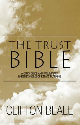 The Trust Bible: A Quick Guide and Preliminary Understanding of Estate Planning - Clifton Beale - cover