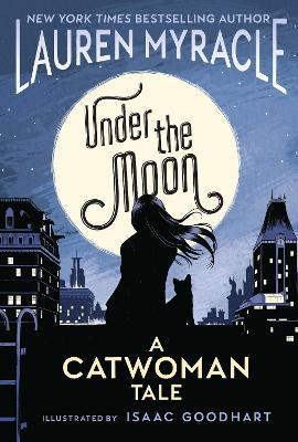 Under the Moon: A Catwoman Tale - Lauren Myracle,Isaac Goodhart - cover