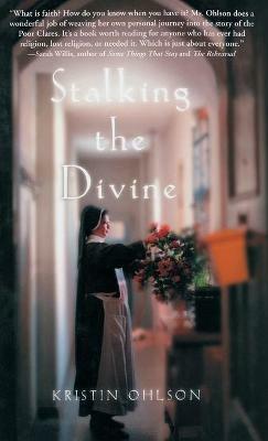 Stalking the Divine: Contemplating Faith with the Poor Clares - Kristin Ohlson - cover