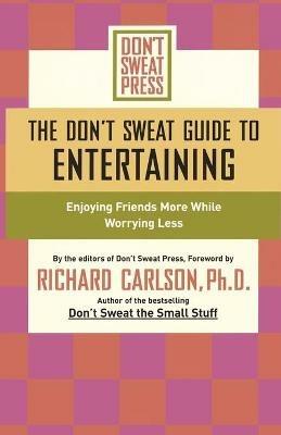 The Don't Sweat Guide to Entertaining: Enjoying Friends More While Worrying Less - Editors of Don't Sweat Press - cover