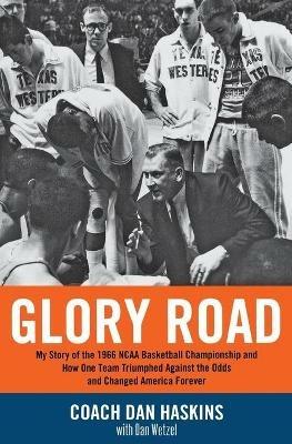 Glory Road: My Story of the 1966 NCAA Basketball Championship and How One Team Triumphed Against the Odds and Changed America Forever - Dan Wetzel,Don Haskins - cover