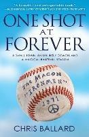 One Shot at Forever: A Small Town, an Unlikely Coach, and a Magical Baseball Season - Chris Ballard - cover