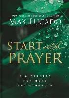 Start with Prayer: 250 Prayers for Hope and Strength - The Perfect Christian Devotional Prayer and Scripture Gift - Max Lucado - cover