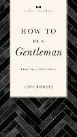How to Be a Gentleman Revised and   Expanded: A Timely Guide to Timeless Manners