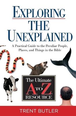 Exploring the Unexplained: A Practical Guide to the Peculiar People, Places, and Things in the Bible - Trent C. Butler - cover