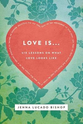 Love Is...: 6 Lessons on What Love Looks Like - Jenna Lucado Bishop - cover