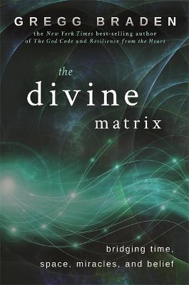 The Divine Matrix: Bridging Time, Space, Miracles, and Belief - Gregg Braden - cover