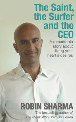 The Saint, the Surfer and the CEO: A Remarkable Story about Living Your Heart's Desires - Robin Sharma - cover