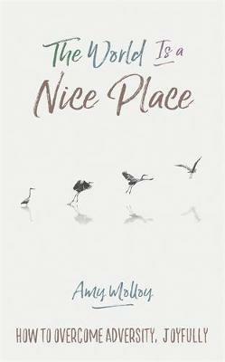 The World Is a Nice Place: How to Overcome Adversity, Joyfully - Amy Molloy - cover