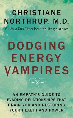 Dodging Energy Vampires: An Empath's Guide to Evading Relationships That Drain You and Restoring Your Health and Power - Dr. Christiane Northrup - cover