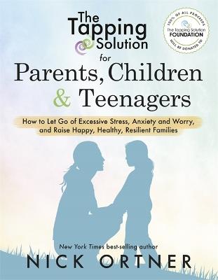 The Tapping Solution for Parents, Children & Teenagers: How to Let Go of Excessive Stress, Anxiety and Worry and Raise Happy, Healthy, Resilient Families - Nick Ortner - cover