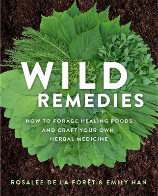 Wild Remedies: How to Forage Healing Foods and Craft Your Own Herbal Medicine - Rosalee De La Foret,Emily Han - cover