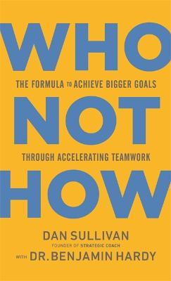 Who Not How: The Formula to Achieve Bigger Goals Through Accelerating Teamwork - Dan Sullivan - cover