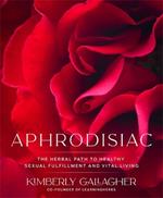 Aphrodisiac: The Herbal Path to Healthy Sexual Fulfillment and Vital Living