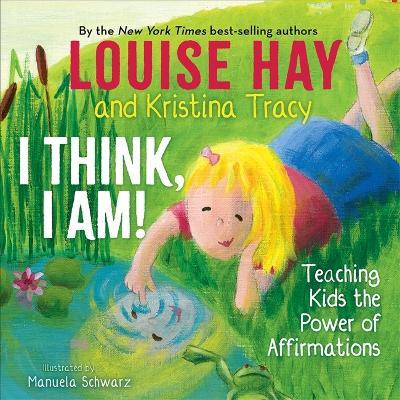 I Think, I Am!: Teaching Kids the Power of Affirmations - Louise Hay,Kristina Tracy - cover