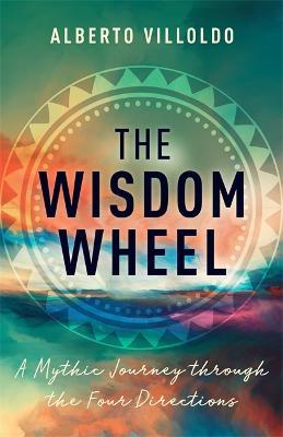 The Wisdom Wheel: A Mythic Journey through the Four Directions - Alberto Villoldo - cover