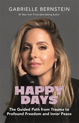 Happy Days: The Guided Path from Trauma to Profound Freedom and Inner Peace - Gabrielle Bernstein - cover