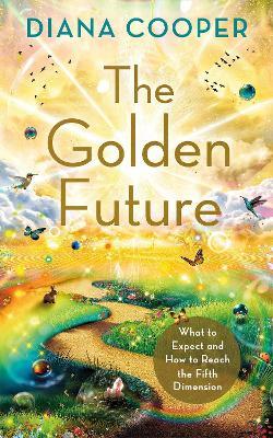 The Golden Future: What to Expect and How to Reach the Fifth Dimension - Diana Cooper - cover