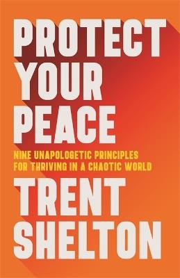 Protect Your Peace: Nine Unapologetic Principles for Thriving in a Chaotic World - Trent Shelton - cover