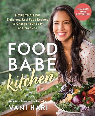 Food Babe Kitchen: More than 100 Delicious, Real Food Recipes to Change Your Body and Your Life - Vani Hari - cover