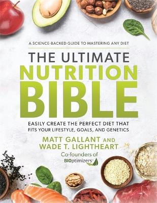 The Ultimate Nutrition Bible: Easily Create the Perfect Diet that Fits Your Lifestyle, Goals, and Genetics - Matt Gallant,Wade T. Lightheart - cover