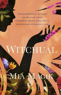 Witchual: Transformative Rituals to Reclaim Your Powerful Magik and Live a Fearlessly Authentic Life - Mia Magik - cover