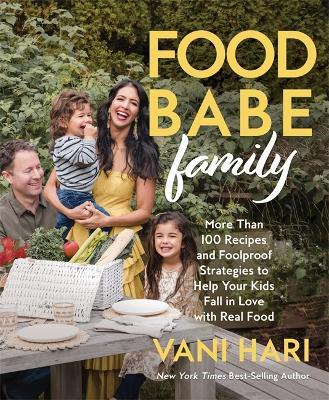 Food Babe Family: More Than 100 Recipes and Foolproof Strategies to Help Your Kids Fall in Love with Real Food - Vani Hari - cover