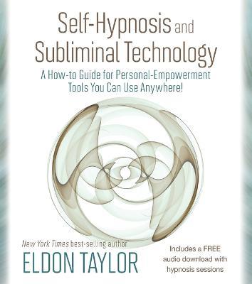 Self-Hypnosis and Subliminal Technology: A How-to Guide for Personal-Empowerment Tools You Can Use Anywhere! - Eldon Taylor - cover