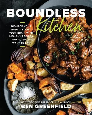 Boundless Kitchen: Biohack Your Body & Boost Your Brain with Healthy Recipes You Actually Want to Eat - Ben Greenfield - cover