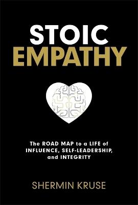 Stoic Empathy: The Road Map to a Life of Influence, Self-Leadership, and Integrity - Shermin Kruse - cover