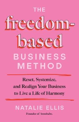 The Freedom-Based Business Method: Reset, Systemize, and Realign Your Business to Live a Life of Harmony - Natalie Ellis - cover
