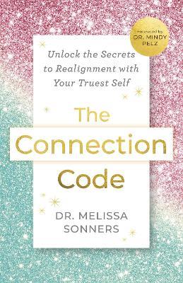 The Connection Code: Unlock the Secrets to Realignment with Your Truest Self - Melissa Sonners - cover
