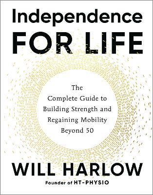 Independence for Life: The Complete Guide to Building Strength and Regaining Mobility Beyond 50 - Will Harlow - cover