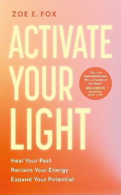 Activate Your Light: Heal Your Past, Reclaim Your Energy, Expand Your Potential - Zoe E. Fox - cover