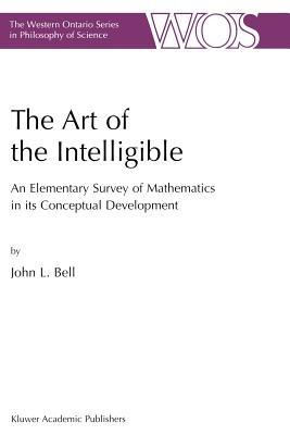 The Art of the Intelligible: An Elementary Survey of Mathematics in its Conceptual Development - J. Bell - cover