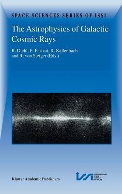 The Astrophysics of Galactic Cosmic Rays: Proceedings of two ISSI Workshops, 18–22 October 1999 and 15–19 May 2000, Bern, Switzerland - cover