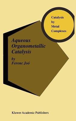 Aqueous Organometallic Catalysis - Ferenc Joó - cover