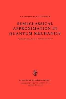 Semi-Classical Approximation in Quantum Mechanics - Victor P. Maslov,M.V. Fedoriuk - cover
