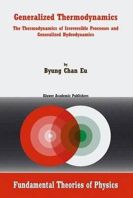 Generalized Thermodynamics: The Thermodynamics of Irreversible Processes and Generalized Hydrodynamics - Byung Chan Eu - cover