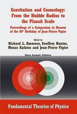Gravitation and Cosmology: From the Hubble Radius to the Planck Scale: Proceedings of a Symposium in Honour of the 80th Birthday of Jean-Pierre Vigier - cover