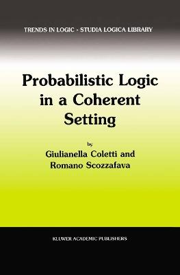 Probabilistic Logic in a Coherent Setting - Giulianella Coletti,R. Scozzafava - cover