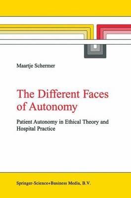 The Different Faces of Autonomy: Patient Autonomy in Ethical Theory and Hospital Practice - M. Schermer - cover
