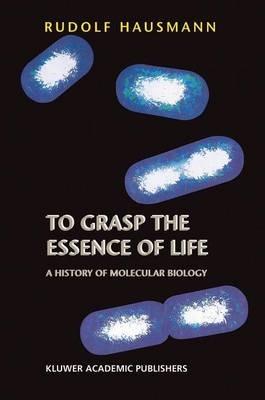 To Grasp the Essence of Life: A History of Molecular Biology - R. Hausmann - cover