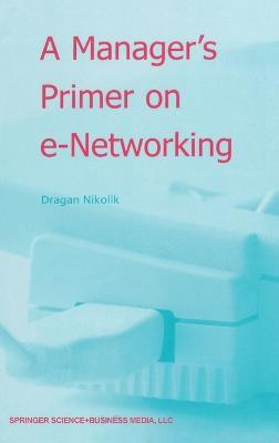 A Manager's Primer on e-Networking: An Introduction to Enterprise Networking in e-Business ACID Environment - Dragan Nikolik - cover