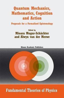 Quantum Mechanics, Mathematics, Cognition and Action: Proposals for a Formalized Epistemology - cover