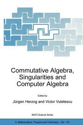 Commutative Algebra, Singularities and Computer Algebra: Proceedings of the NATO Advanced Research Workshop on Commutative Algebra, Singularities and Computer Algebra Sinaia, Romania 17–22 September 2002 - cover