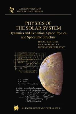 Physics of the Solar System: Dynamics and Evolution, Space Physics, and Spacetime Structure - B. Bertotti,P. Farinella,D. Vokrouhlicky - cover