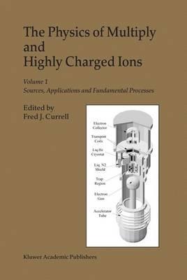 The Physics of Multiply and Highly Charged Ions: Volume 1: Sources, Applications and Fundamental Processes - cover