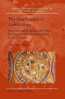 The New Science of Astrobiology: From Genesis of the Living Cell to Evolution of Intelligent Behaviour in the Universe - Julian Chela-Flores - cover